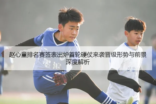 赵心童排名赛签表出炉首轮硬仗来袭晋级形势与前景深度解析
