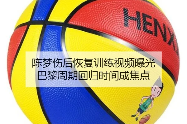 陈梦伤后恢复训练视频曝光 巴黎周期回归时间成焦点