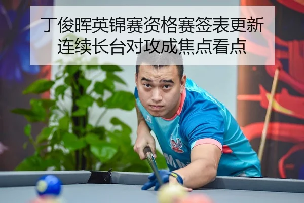 丁俊晖英锦赛资格赛签表更新 连续长台对攻成焦点看点
