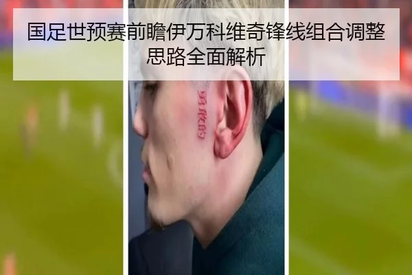 国足世预赛前瞻伊万科维奇锋线组合调整思路全面解析